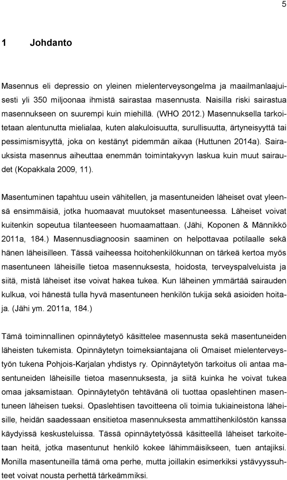 ) Masennuksella tarkoitetaan alentunutta mielialaa, kuten alakuloisuutta, surullisuutta, ärtyneisyyttä tai pessimismisyyttä, joka on kestänyt pidemmän aikaa (Huttunen 2014a).