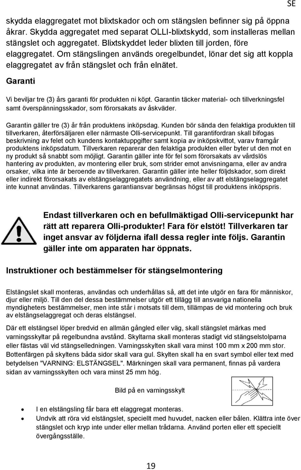 Garanti Vi beviljar tre (3) års garanti för produkten ni köpt. Garantin täcker material- och tillverkningsfel samt överspänningsskador, som förorsakats av åskväder.