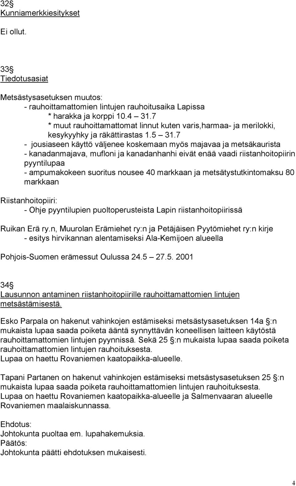 7 - jousiaseen käyttö väljenee koskemaan myös majavaa ja metsäkaurista - kanadanmajava, mufloni ja kanadanhanhi eivät enää vaadi riistanhoitopiirin pyyntilupaa - ampumakokeen suoritus nousee 40