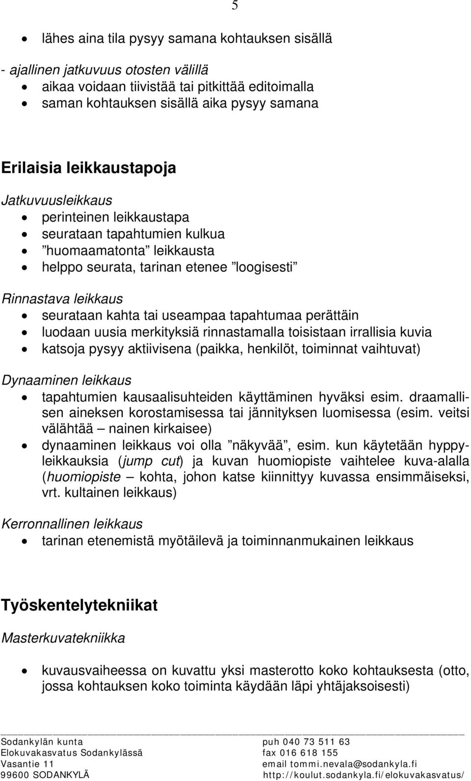 useampaa tapahtumaa perättäin luodaan uusia merkityksiä rinnastamalla toisistaan irrallisia kuvia katsoja pysyy aktiivisena (paikka, henkilöt, toiminnat vaihtuvat) Dynaaminen leikkaus tapahtumien