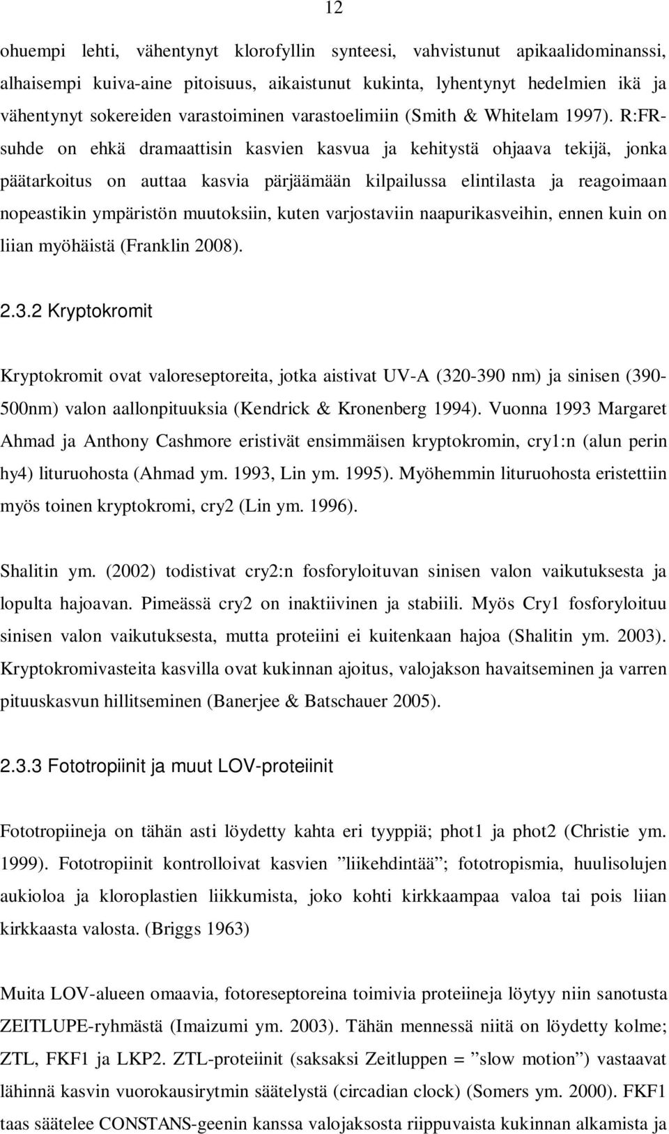 R:FRsuhde on ehkä dramaattisin kasvien kasvua ja kehitystä ohjaava tekijä, jonka päätarkoitus on auttaa kasvia pärjäämään kilpailussa elintilasta ja reagoimaan nopeastikin ympäristön muutoksiin,