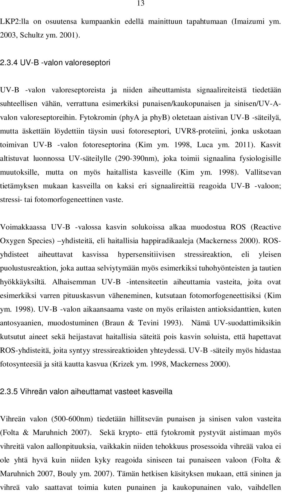 Fytokromin (phya ja phyb) oletetaan aistivan UV-B -säteilyä, mutta äskettäin löydettiin täysin uusi fotoreseptori, UVR8-proteiini, jonka uskotaan toimivan UV-B -valon fotoreseptorina (Kim ym.
