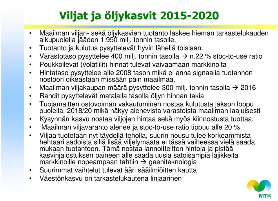 22 % stoc-to-use ratio Poukkoilevat (volatiilit) hinnat tulevat vaivaamaan markkinoita Hintataso pysyttelee alle 2008 tason mikä ei anna signaalia tuotannon nostoon oikeastaan missään päin maailmaa.