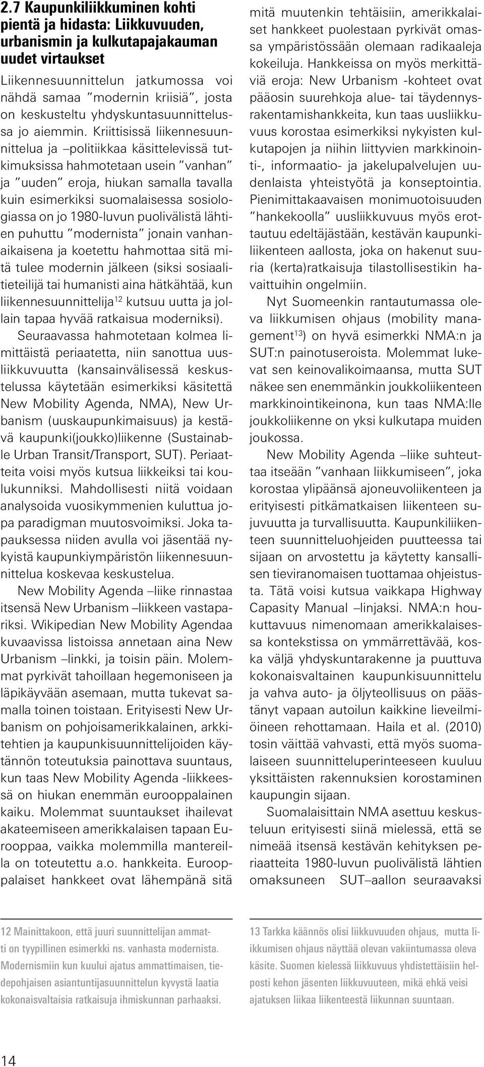 Kriittisissä liikennesuunnittelua ja politiikkaa käsittelevissä tutkimuksissa hahmotetaan usein vanhan ja uuden eroja, hiukan samalla tavalla kuin esimerkiksi suomalaisessa sosiologiassa on jo