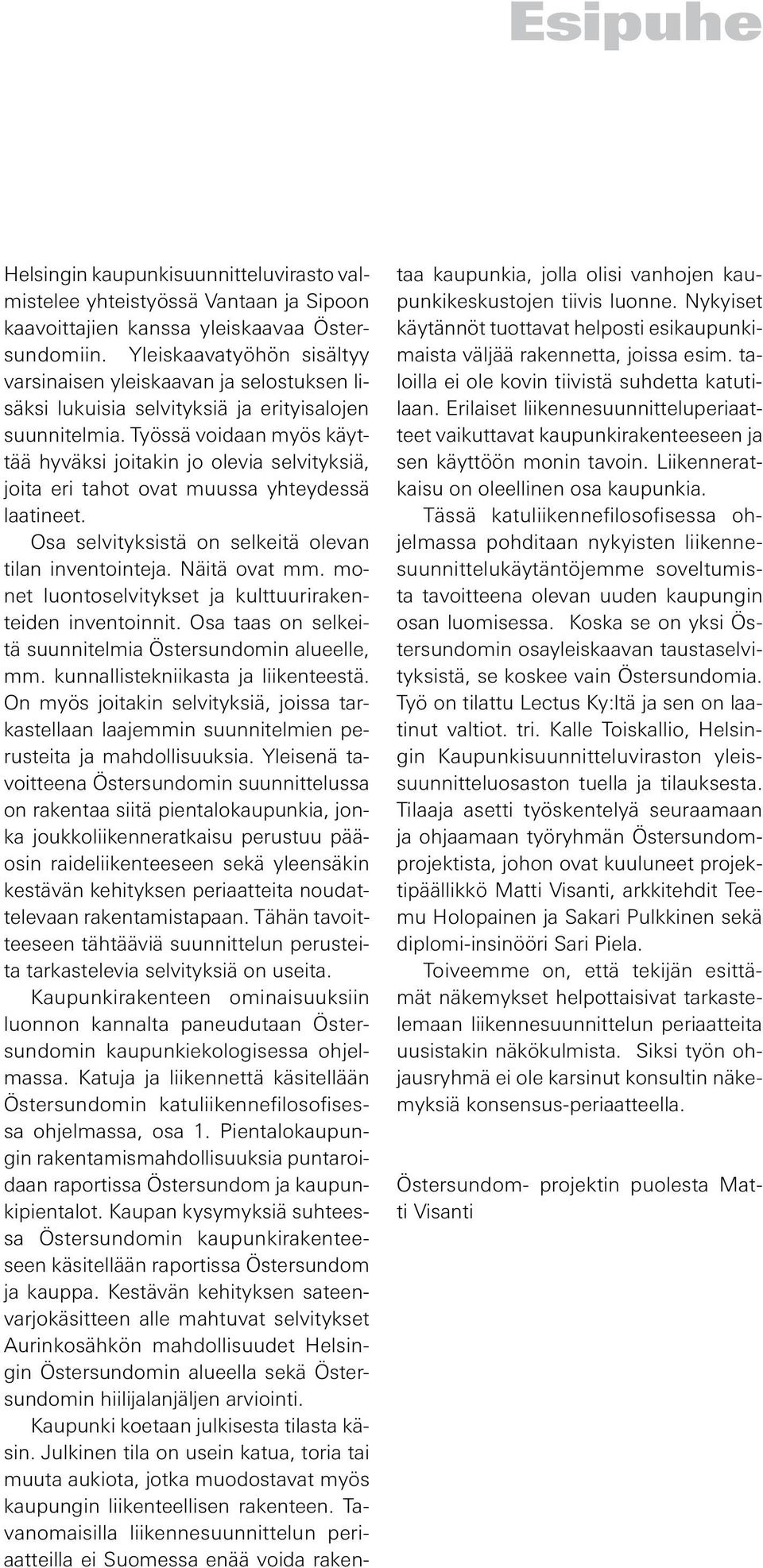 Työssä voidaan myös käyttää hyväksi joitakin jo olevia selvityksiä, joita eri tahot ovat muussa yhteydessä laatineet. Osa selvityksistä on selkeitä olevan tilan inventointeja. Näitä ovat mm.