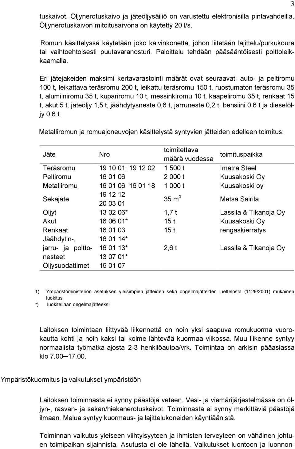 Eri jätejakeiden maksimi kertavarastointi määrät ovat seuraavat: auto- ja peltiromu 100 t, leikattava teräsromu 200 t, leikattu teräsromu 150 t, ruostumaton teräsromu 35 t, alumiiniromu 35 t,