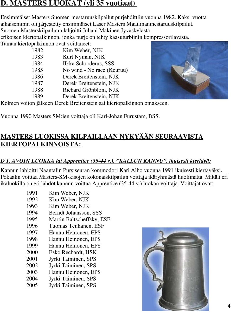 Suomen Masterskilpailuun lahjoitti Juhani Mäkinen Jyväskylästä erikoisen kiertopalkinnon, jonka purje on tehty kaasuturbiinin kompressorilavasta.