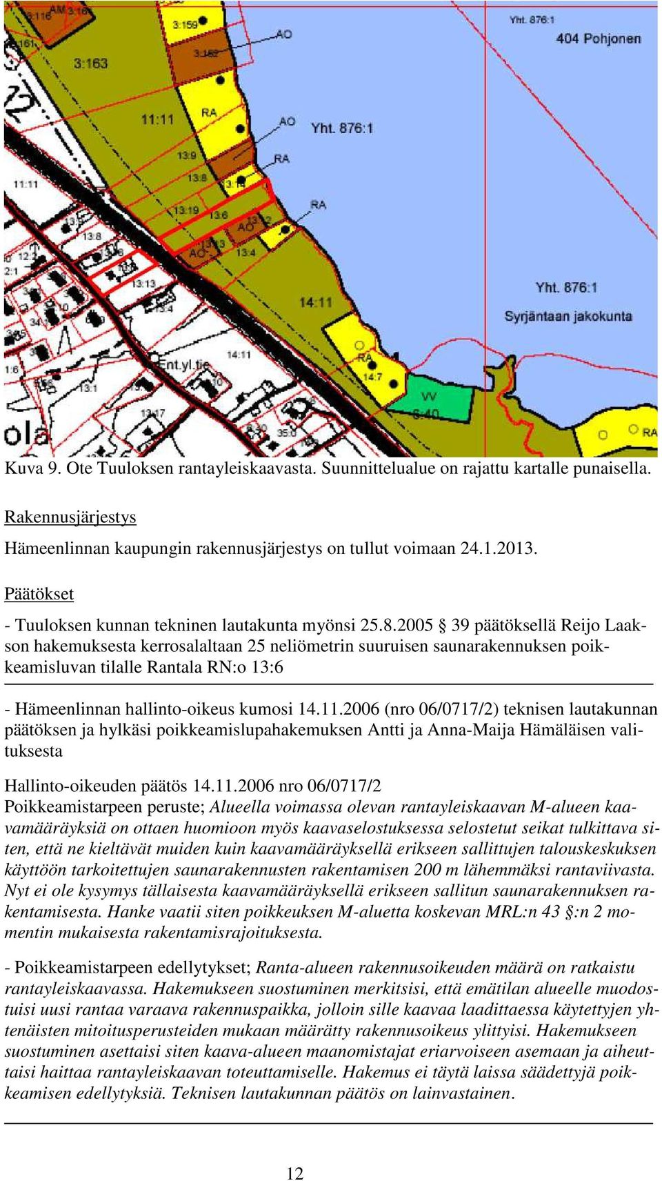 2005 39 päätöksellä Reijo Laakson hakemuksesta kerrosalaltaan 25 neliömetrin suuruisen saunarakennuksen poikkeamisluvan tilalle Rantala RN:o 13:6 - Hämeenlinnan hallinto-oikeus kumosi 14.11.