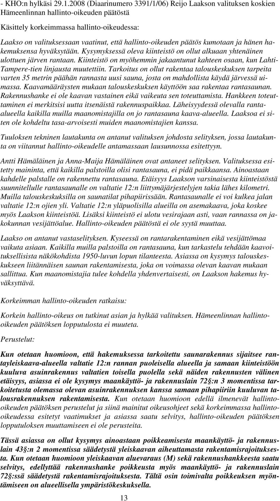 hallinto-oikeuden päätös kumotaan ja hänen hakemuksensa hyväksytään. Kysymyksessä oleva kiinteistö on ollut alkuaan yhtenäinen ulottuen järven rantaan.