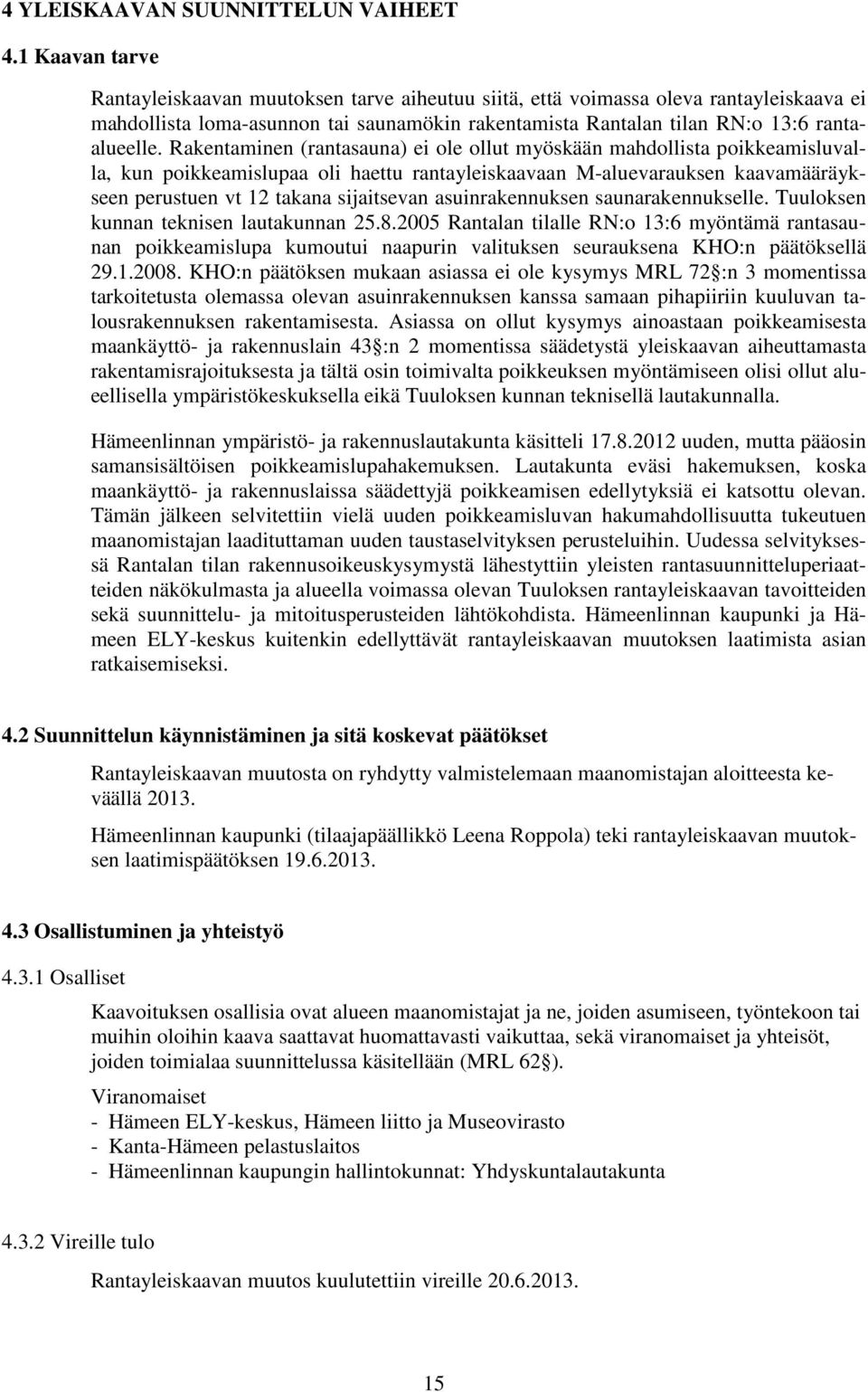 Rakentaminen (rantasauna) ei ole ollut myöskään mahdollista poikkeamisluvalla, kun poikkeamislupaa oli haettu rantayleiskaavaan M-aluevarauksen kaavamääräykseen perustuen vt 12 takana sijaitsevan