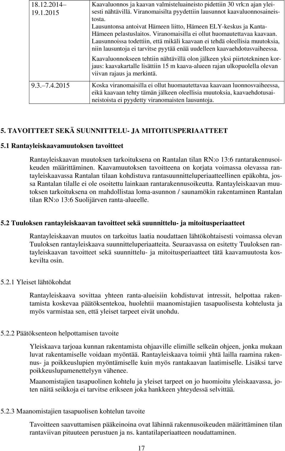 Lausunnoissa todettiin, että mikäli kaavaan ei tehdä oleellisia muutoksia, niin lausuntoja ei tarvitse pyytää enää uudelleen kaavaehdotusvaiheessa.