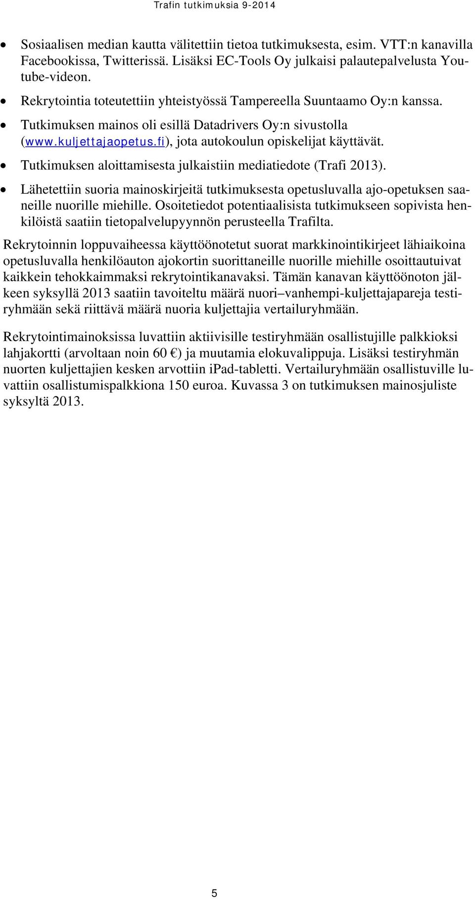 Tutkimuksen aloittamisesta julkaistiin mediatiedote (Trafi 2013). Lähetettiin suoria mainoskirjeitä tutkimuksesta opetusluvalla ajo-opetuksen saaneille nuorille miehille.