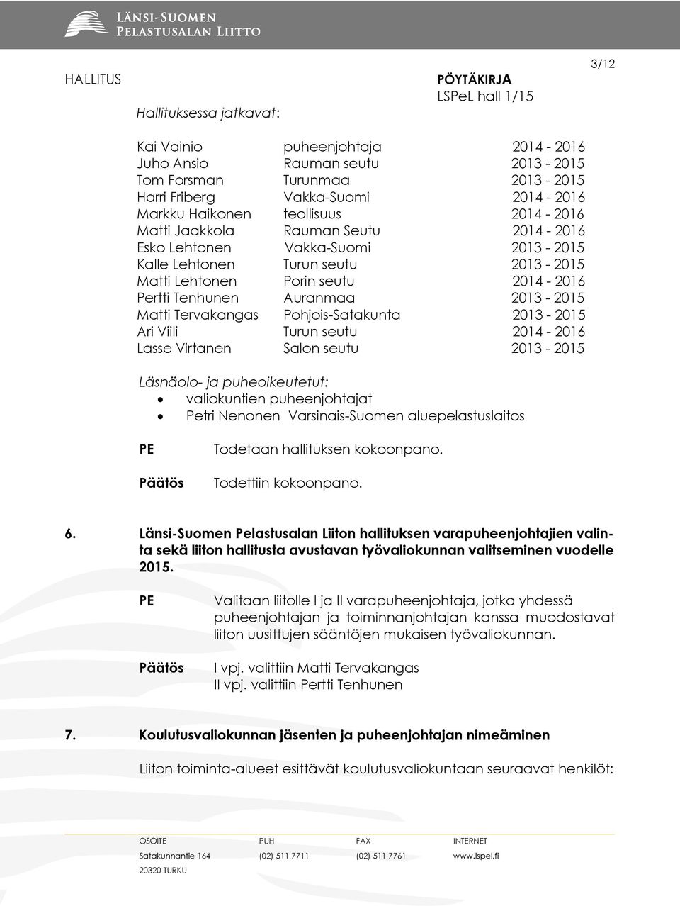 Tervakangas Pohjois-Satakunta 2013-2015 Ari Viili Turun seutu 2014-2016 Lasse Virtanen Salon seutu 2013-2015 Läsnäolo- ja puheoikeutetut: valiokuntien puheenjohtajat Petri Nenonen Varsinais-Suomen