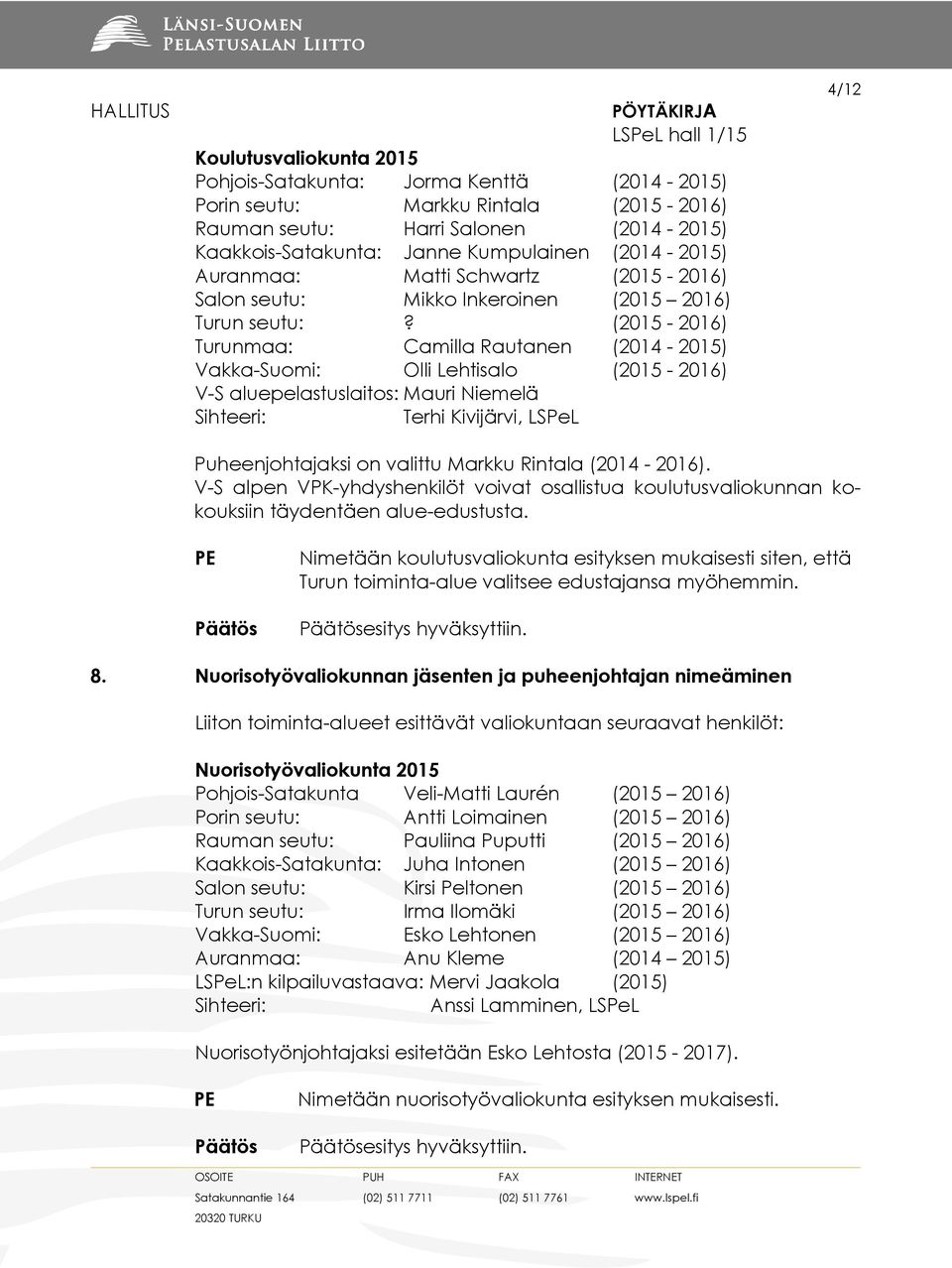 (2015-2016) Turunmaa: Camilla Rautanen (2014-2015) Vakka-Suomi: Olli Lehtisalo (2015-2016) V-S aluepelastuslaitos: Mauri Niemelä Sihteeri: Terhi Kivijärvi, LSPeL 4/12 Puheenjohtajaksi on valittu