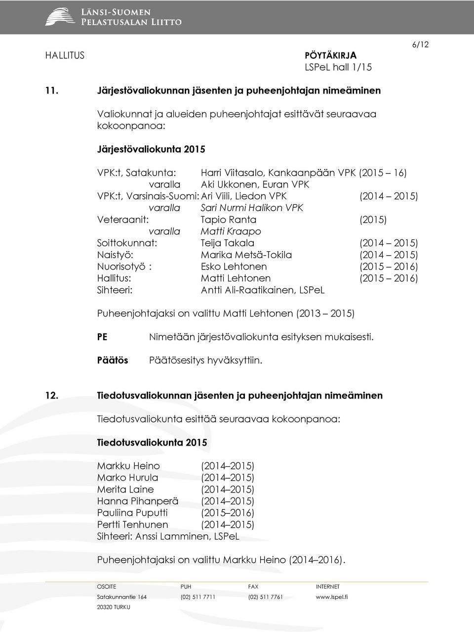 Kankaanpään VPK (2015 16) varalla Aki Ukkonen, Euran VPK VPK:t, Varsinais-Suomi: Ari Viili, Liedon VPK (2014 2015) varalla Sari Nurmi Halikon VPK Veteraanit: Tapio Ranta (2015) varalla Matti Kraapo