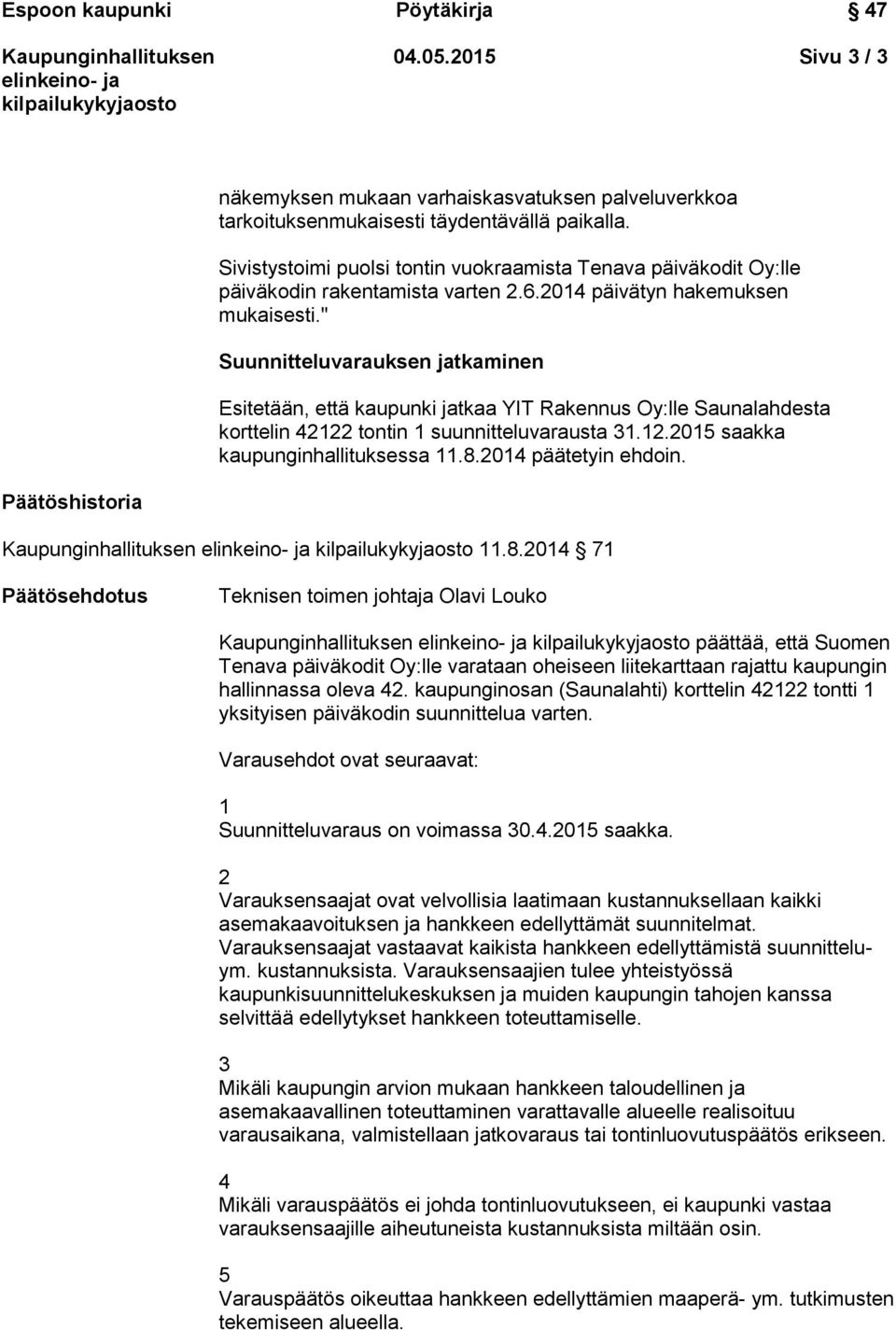 " Suunnitteluvarauksen jatkaminen Esitetään, että kaupunki jatkaa YIT Rakennus Oy:lle Saunalahdesta korttelin 42122 tontin 1 suunnitteluvarausta 31.12.2015 saakka kaupunginhallituksessa 11.8.