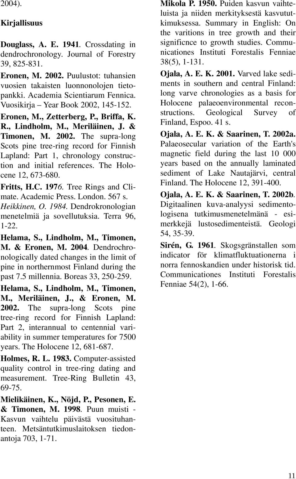 The Holocene 12, 673-680. Fritts, H.C. 1976. Tree Rings and Climate. Academic Press. London. 567 s. Heikkinen, O. 1984. Dendrokronologian menetelmiä ja sovellutuksia. Terra 96, 1-22. Helama, S.