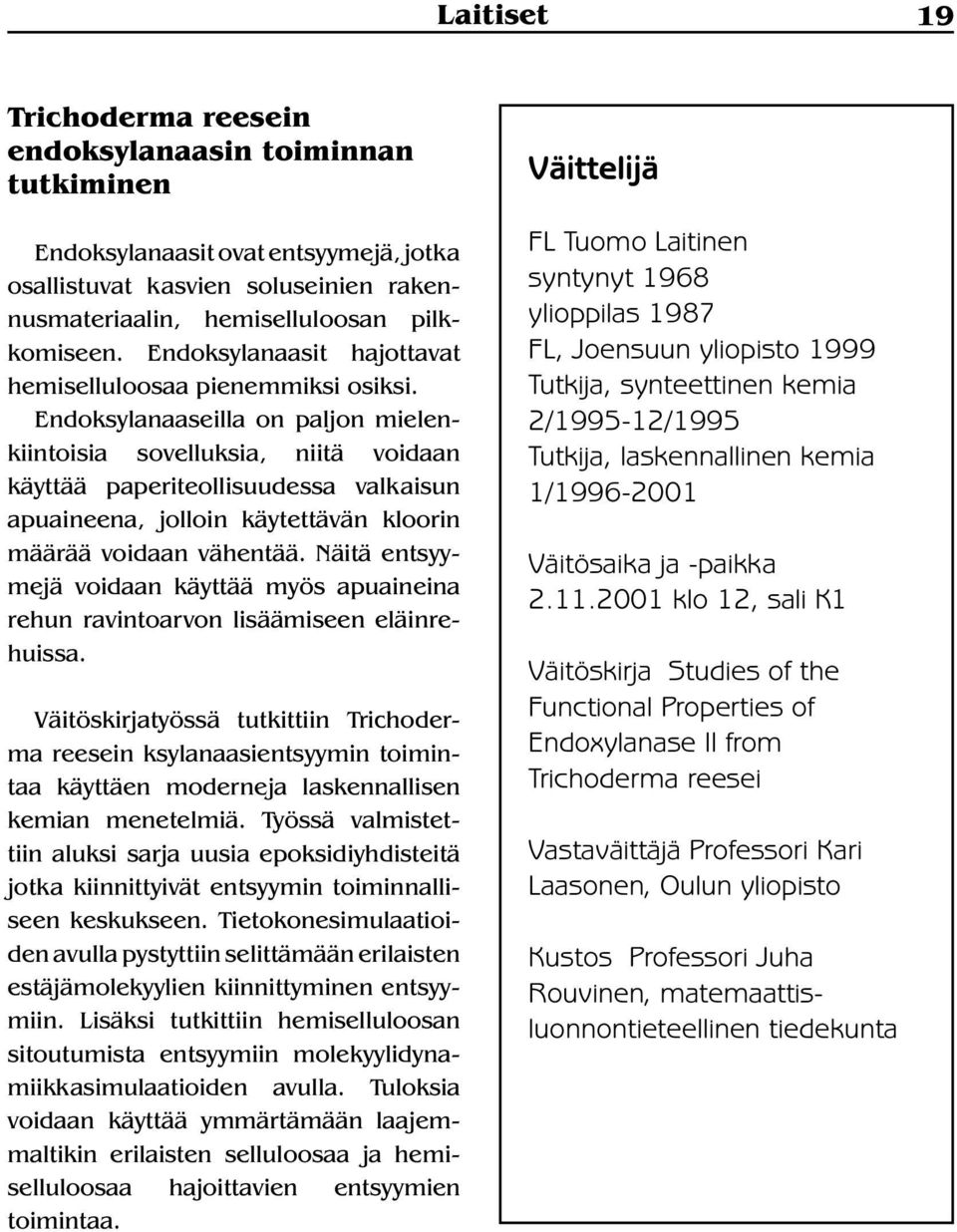 Endoksylanaaseilla on paljon mielenkiintoisia sovelluksia, niitä voidaan käyttää paperiteollisuudessa valkaisun apuaineena, jolloin käytettävän kloorin määrää voidaan vähentää.