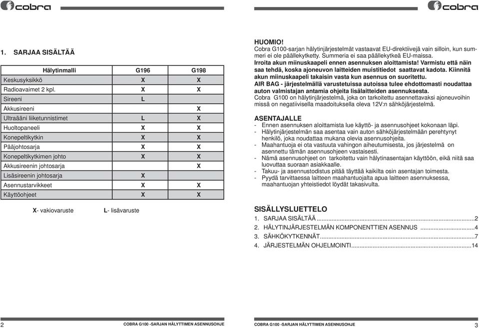Asennustarvikkeet X X Käyttöohjeet X X X- vakiovaruste L- lisävaruste HUOMIO! Cobra G100-sarjan hälytinjärjestelmät vastaavat EU-direktiivejä vain silloin, kun summeri ei ole päällekytketty.