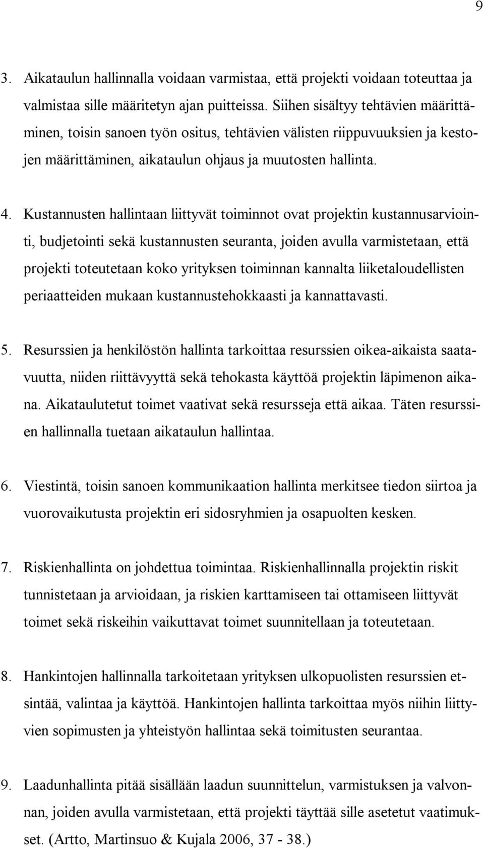 Kustannusten hallintaan liittyvät toiminnot ovat projektin kustannusarviointi, budjetointi sekä kustannusten seuranta, joiden avulla varmistetaan, että projekti toteutetaan koko yrityksen toiminnan
