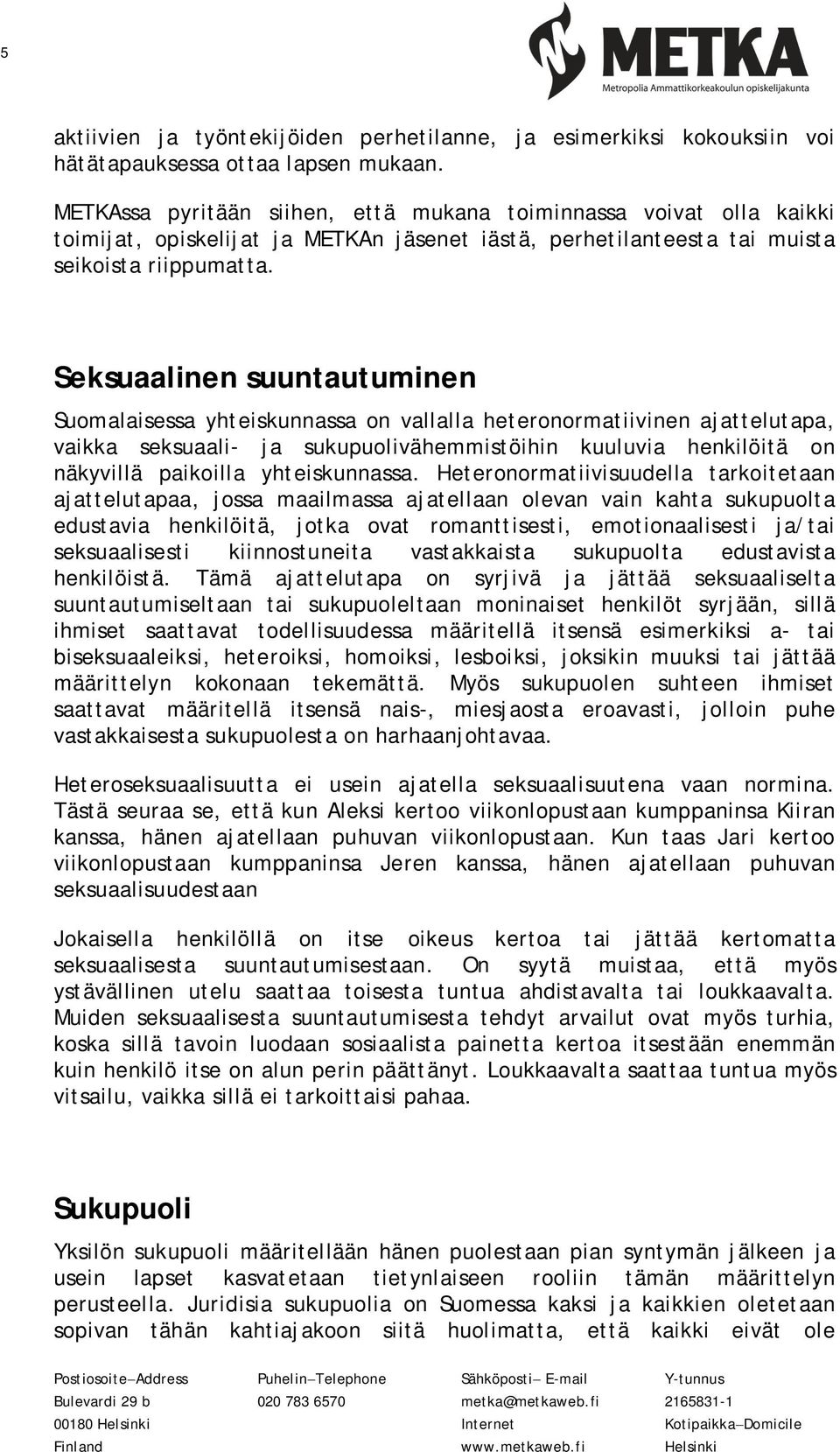 Seksuaalinen suuntautuminen Suomalaisessa yhteiskunnassa on vallalla heteronormatiivinen ajattelutapa, vaikka seksuaali- ja sukupuolivähemmistöihin kuuluvia henkilöitä on näkyvillä paikoilla