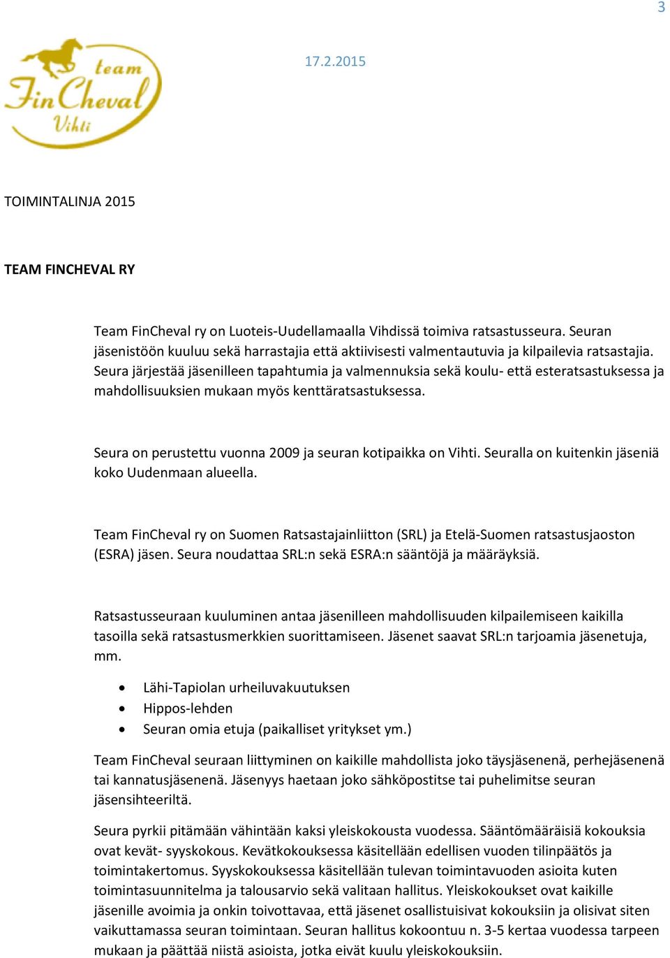 Seura on perustettu vuonna 2009 ja seuran kotipaikka on Vihti. Seuralla on kuitenkin jäseniä koko Uudenmaan alueella.