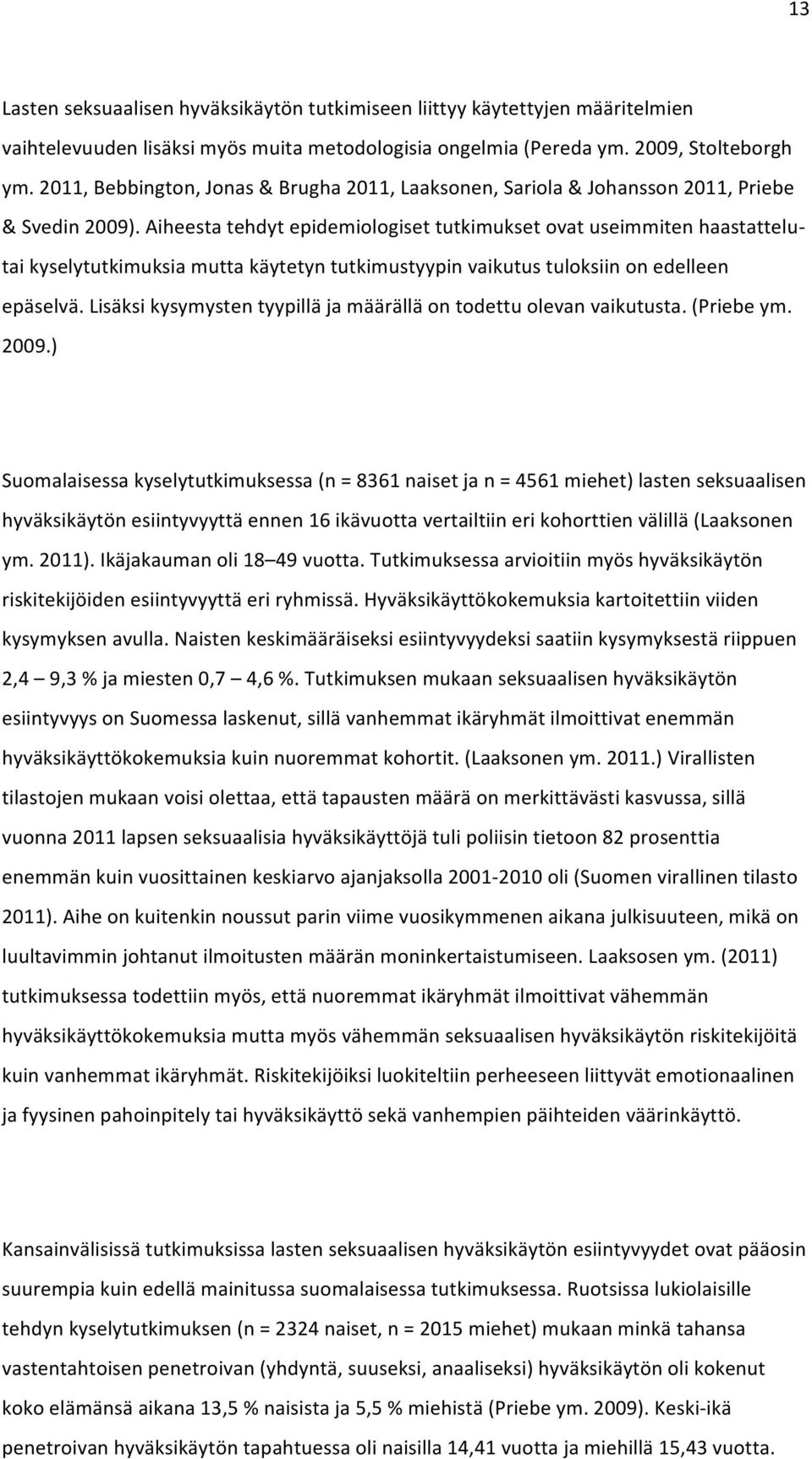 Aiheesta tehdyt epidemiologiset tutkimukset ovat useimmiten haastattelu- tai kyselytutkimuksia mutta käytetyn tutkimustyypin vaikutus tuloksiin on edelleen epäselvä.
