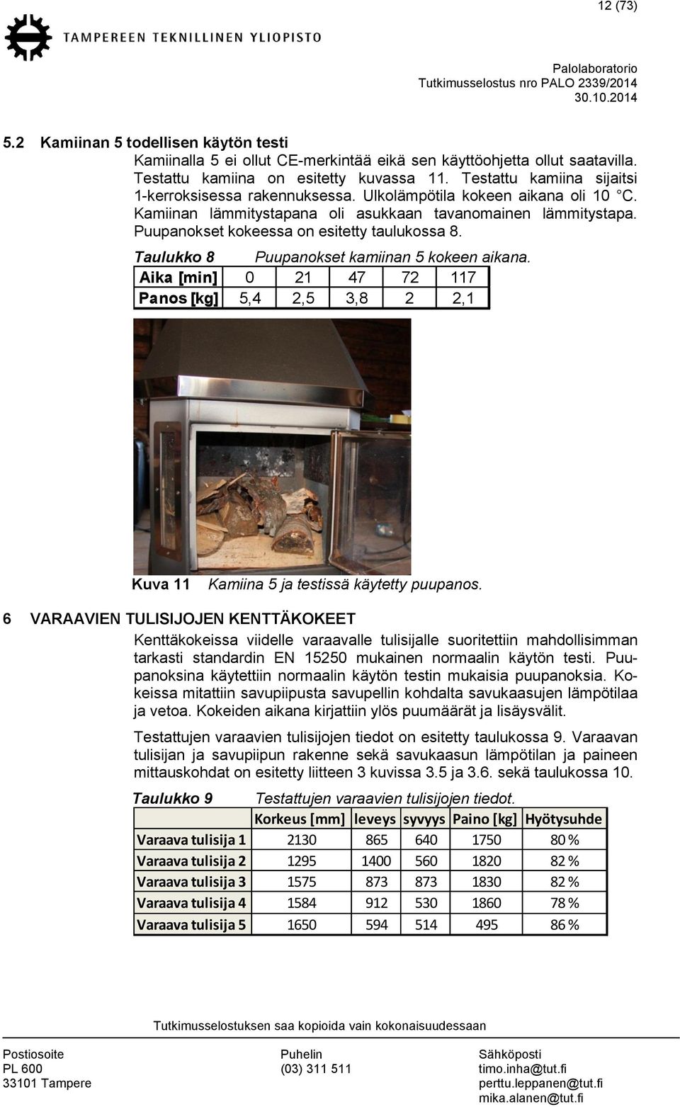 Puupanokset kokeessa on esitetty taulukossa 8. Taulukko 8 Puupanokset kamiinan 5 kokeen aikana. Aika [min] 0 21 47 72 117 Panos [kg] 5,4 2,5 3,8 2 2,1 Kuva 11 Kamiina 5 ja testissä käytetty puupanos.