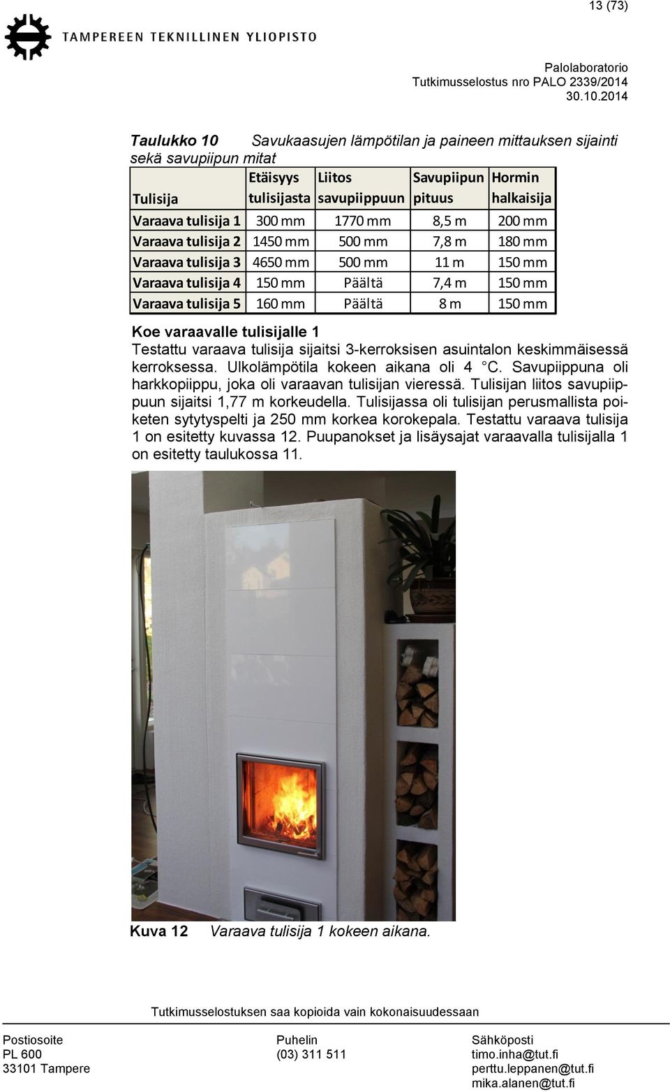 Päältä 8 m 150 mm Koe varaavalle tulisijalle 1 Testattu varaava tulisija sijaitsi 3-kerroksisen asuintalon keskimmäisessä kerroksessa. Ulkolämpötila kokeen aikana oli 4 C.