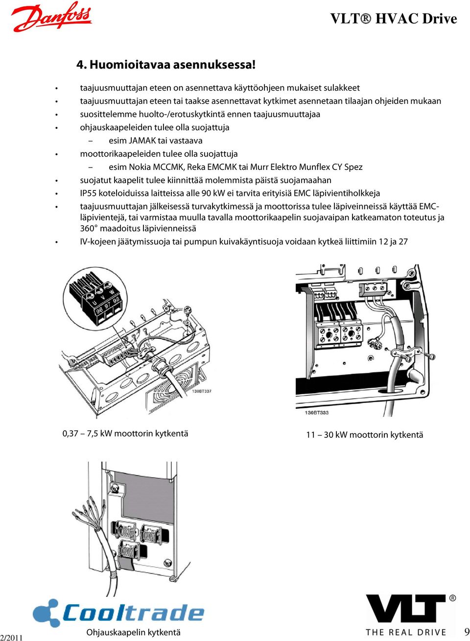 ennen taajuusmuuttajaa ohjauskaapeleiden tulee olla suojattuja esim JAMAK tai vastaava moottorikaapeleiden tulee olla suojattuja esim Nokia MCCMK, Reka EMCMK tai Murr Elektro Munflex CY Spez suojatut