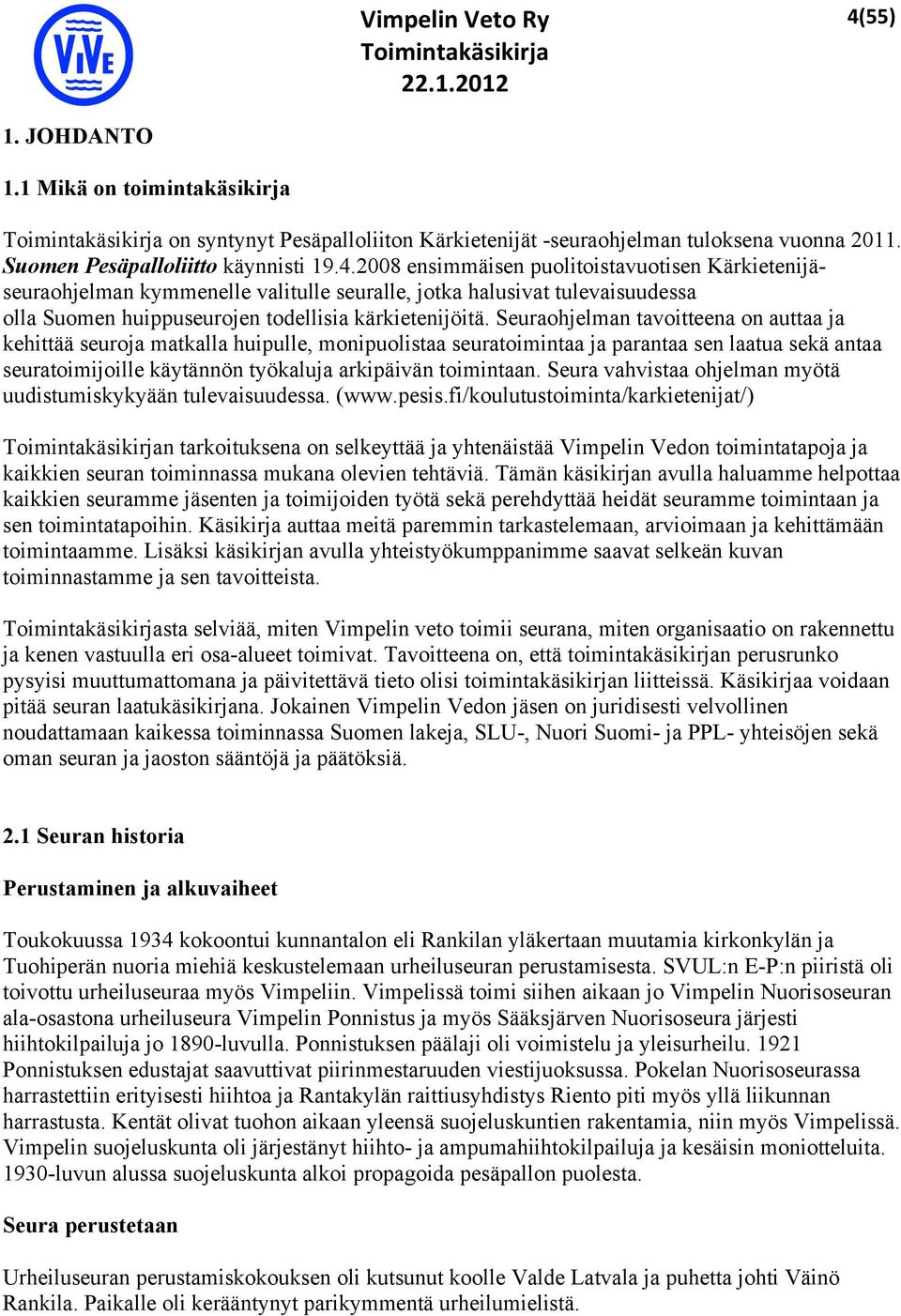 2008 ensimmäisen puolitoistavuotisen Kärkietenijäseuraohjelman kymmenelle valitulle seuralle, jotka halusivat tulevaisuudessa olla Suomen huippuseurojen todellisia kärkietenijöitä.