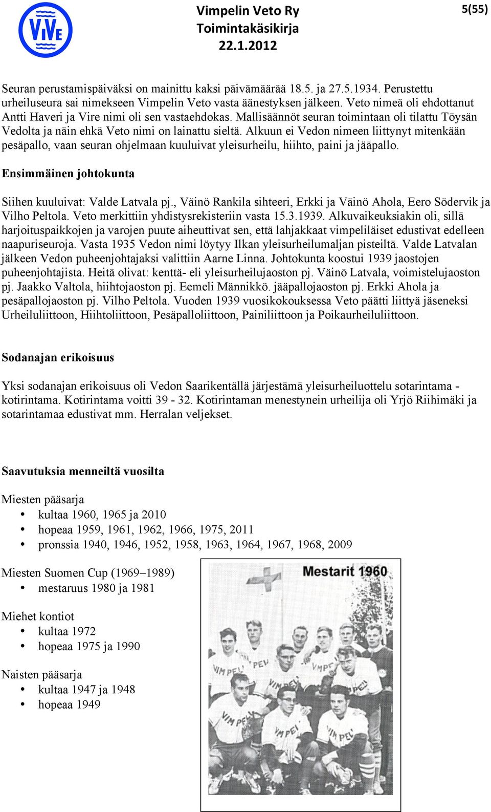 Alkuun ei Vedon nimeen liittynyt mitenkään pesäpallo, vaan seuran ohjelmaan kuuluivat yleisurheilu, hiihto, paini ja jääpallo. Ensimmäinen johtokunta Siihen kuuluivat: Valde Latvala pj.