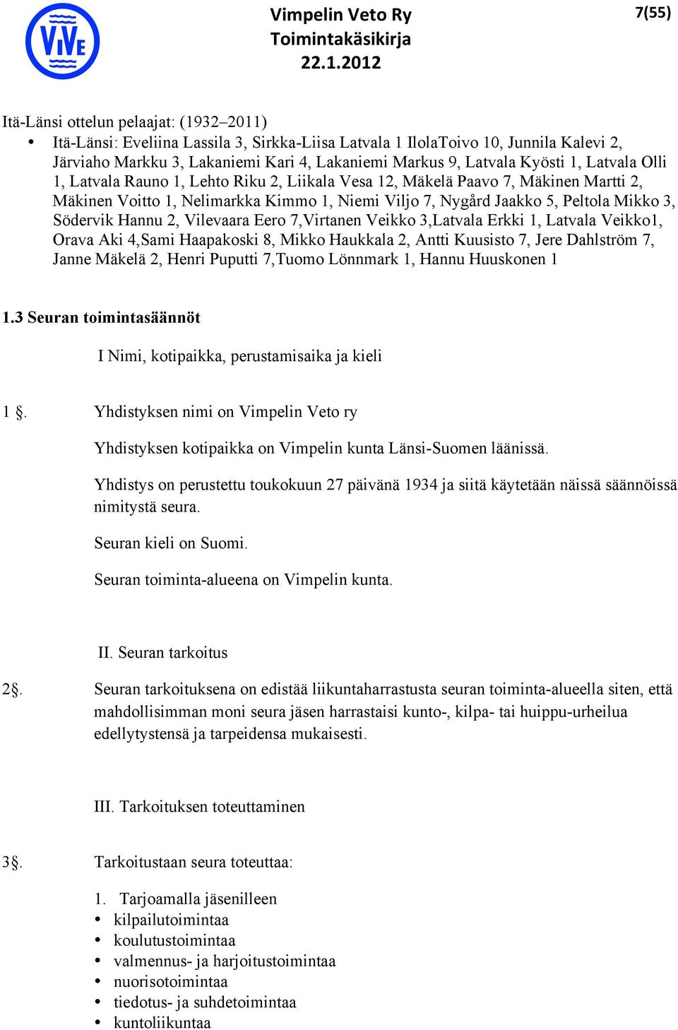 Södervik Hannu 2, Vilevaara Eero 7,Virtanen Veikko 3,Latvala Erkki 1, Latvala Veikko1, Orava Aki 4,Sami Haapakoski 8, Mikko Haukkala 2, Antti Kuusisto 7, Jere Dahlström 7, Janne Mäkelä 2, Henri