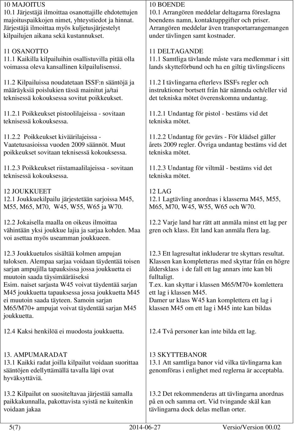 11.2.1 Poikkeukset pistoolilajeissa - sovitaan teknisessä kokouksessa. 11.2.2 Poikkeukset kiväärilajeissa - Vaatetusasioissa vuoden 2009 säännöt. Muut poikkeukset sovitaan teknisessä kokouksessa. 11.2.3 Poikkeukset riistamaalilajeissa - sovitaan teknisessä kokouksessa.