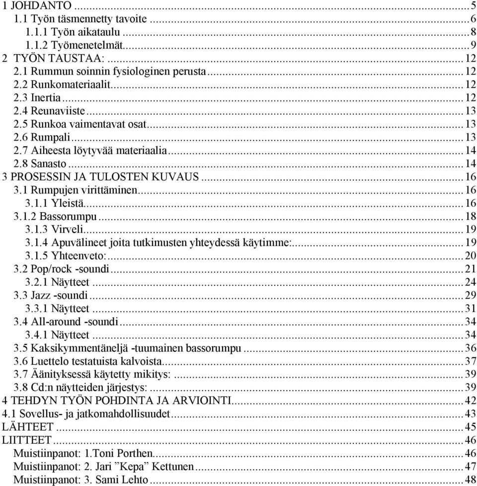 ..16 3.1.2 Bassorumpu...18 3.1.3 Virveli...19 3.1.4 Apuvälineet joita tutkimusten yhteydessä käytimme:...19 3.1.5 Yhteenveto:...20 3.2 Pop/rock -soundi...21 3.2.1 Näytteet...24 3.3 Jazz -soundi...29 3.