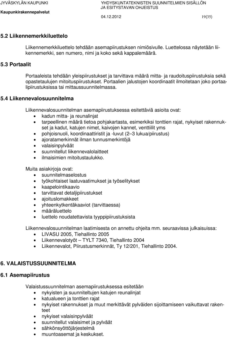 Portaaleista tehdään yleispiirustukset ja tarvittava määrä mitta- ja raudoituspiirustuksia sekä opastetaulujen mitoituspiirustukset.