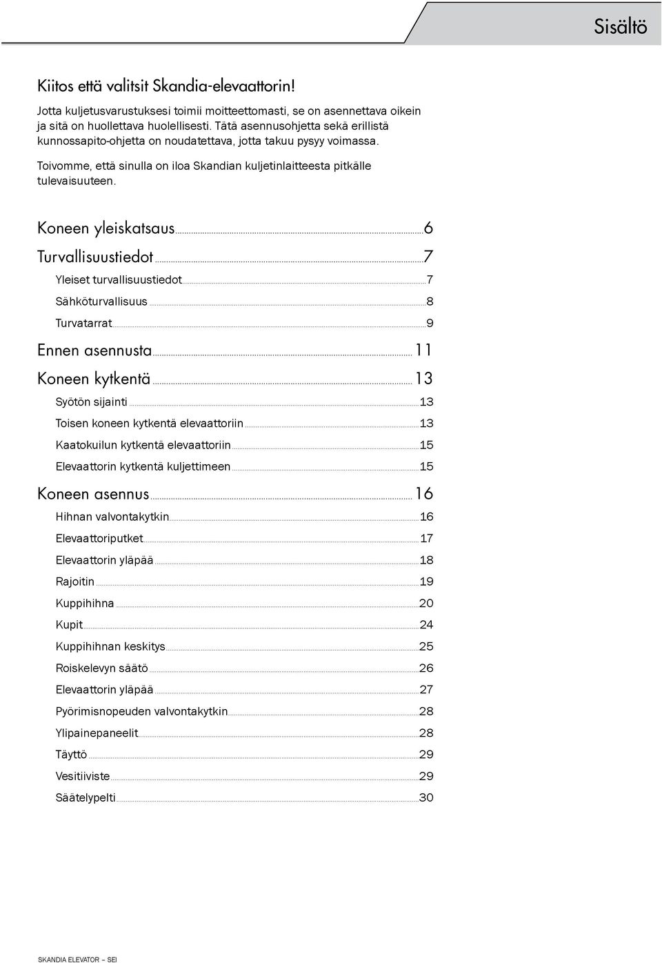 Koneen yleiskatsaus...6 Turvallisuustiedot...7 Yleiset turvallisuustiedot...7 Sähköturvallisuus...8 Turvatarrat...9 Ennen asennusta...11 Koneen kytkentä...13 Syötön sijainti.