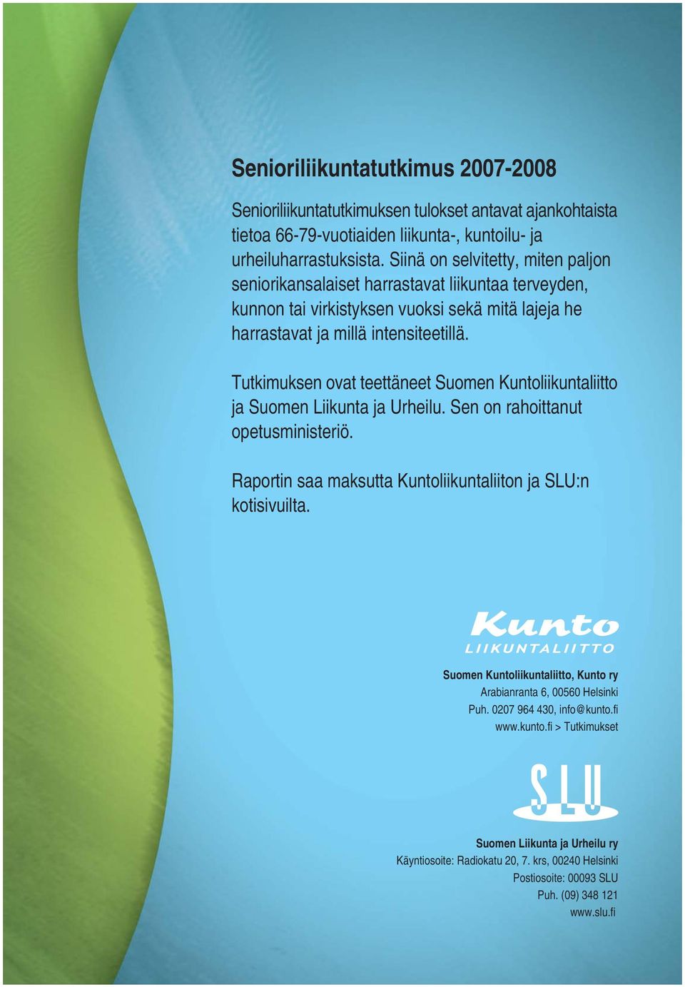 Tutkimuksen ovat teettäneet Suomen Kuntoliikuntaliitto ja Suomen Liikunta ja Urheilu. Sen on rahoittanut opetusministeriö. Raportin saa maksutta Kuntoliikuntaliiton ja SLU:n kotisivuilta.