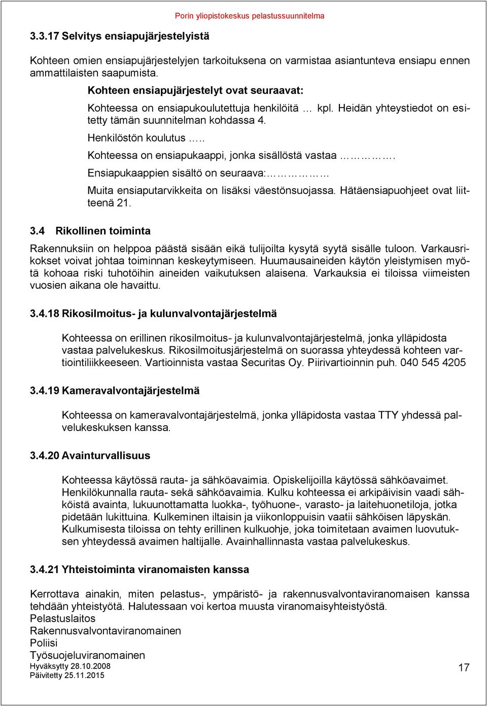. Kohteessa on ensiapukaappi, jonka sisällöstä vastaa. Ensiapukaappien sisältö on seuraava: Muita ensiaputarvikkeita on lisäksi väestönsuojassa. Hätäensiapuohjeet ovat liitteenä 21. 3.