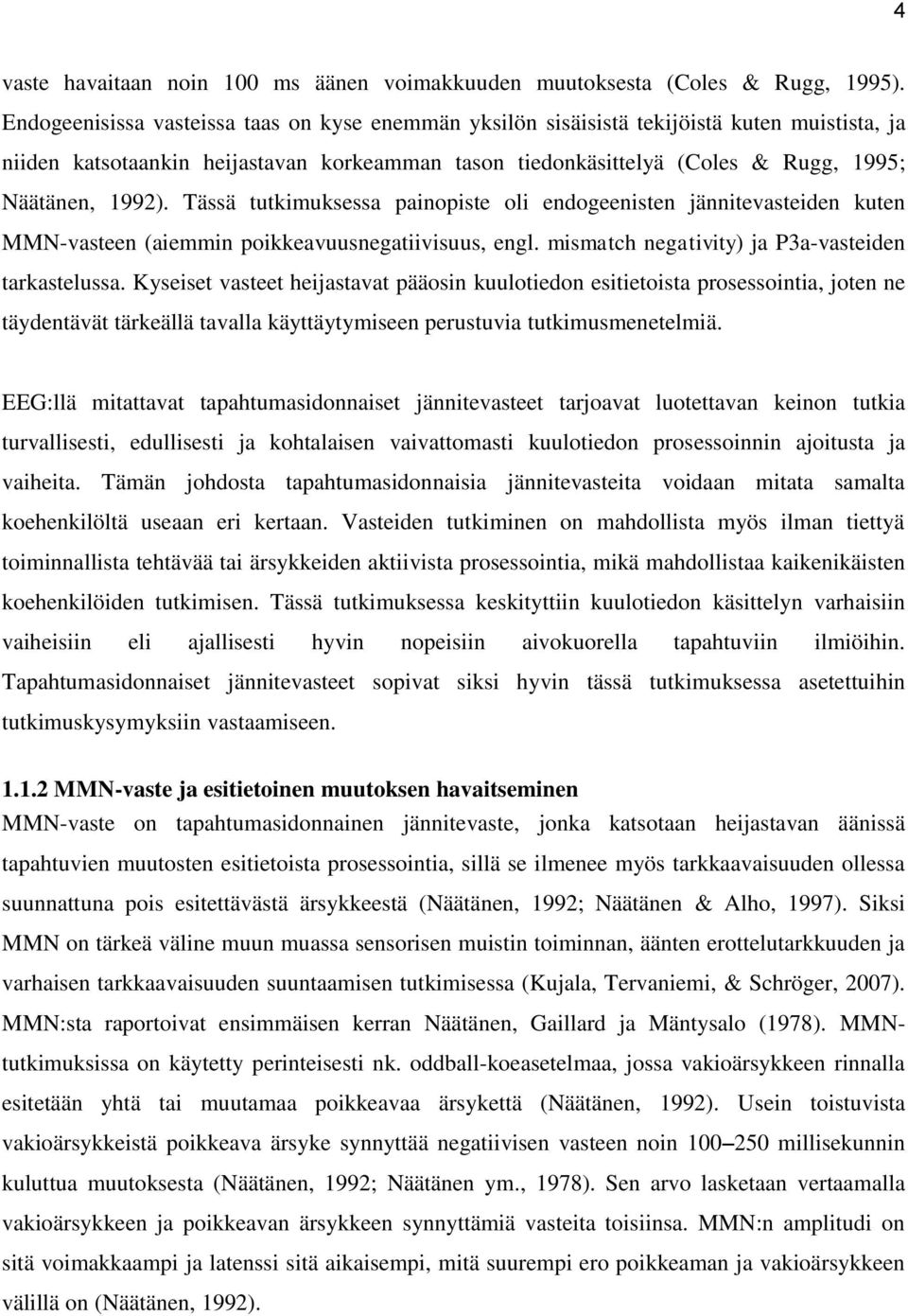 Tässä tutkimuksessa painopiste oli endogeenisten jännitevasteiden kuten MMN-vasteen (aiemmin poikkeavuusnegatiivisuus, engl. mismatch negativity) ja P3a-vasteiden tarkastelussa.