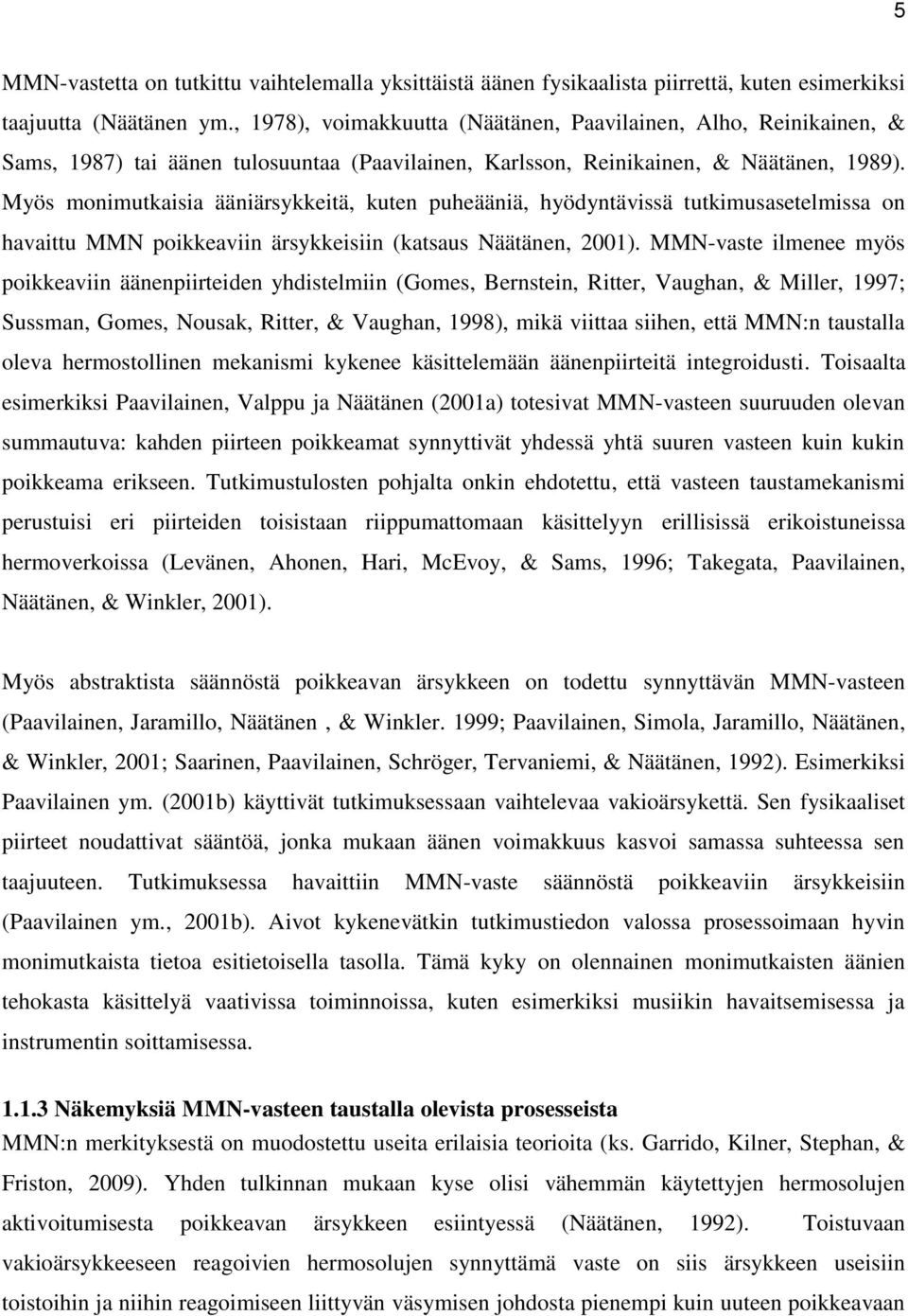 Myös monimutkaisia ääniärsykkeitä, kuten puheääniä, hyödyntävissä tutkimusasetelmissa on havaittu MMN poikkeaviin ärsykkeisiin (katsaus Näätänen, 2001).