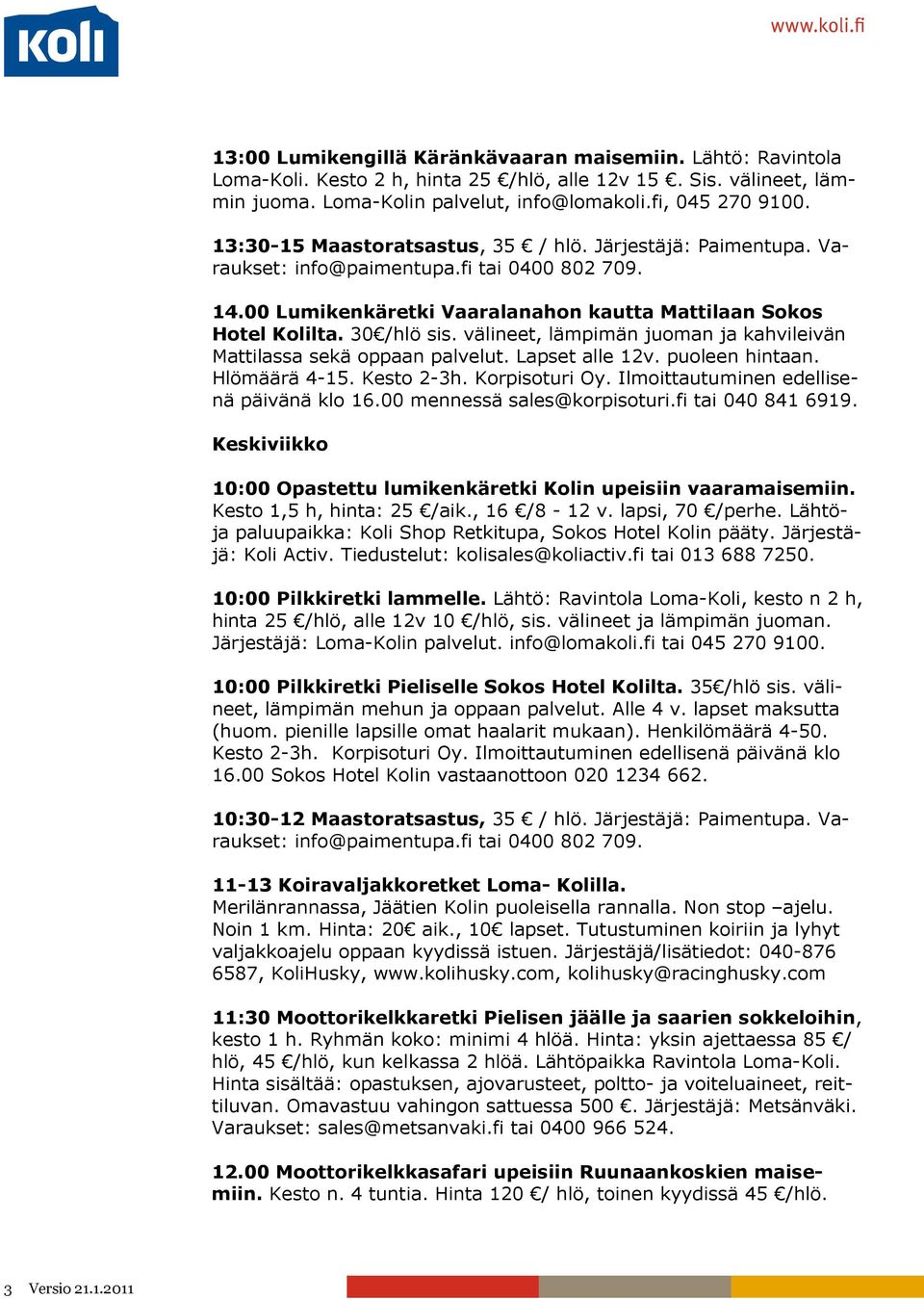 Keskiviikko 10:00 Opastettu lumikenkäretki Kolin upeisiin vaaramaisemiin. Kesto 1,5 h, hinta: 25 /aik., 16 /8-12 v. lapsi, 70 /perhe. Lähtöja paluupaikka: Koli Shop Retkitupa, Sokos Hotel Kolin pääty.