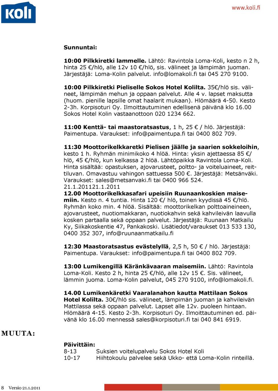 Hinta: yksin ajettaessa 85 / hlö, 45 /hlö, kun kelkassa 2 hlöä. Lähtöpaikka Ravintola Loma-Koli. Hinta sisältää: opastuksen, ajovarusteet, poltto- ja voiteluaineet, reittiluvan.