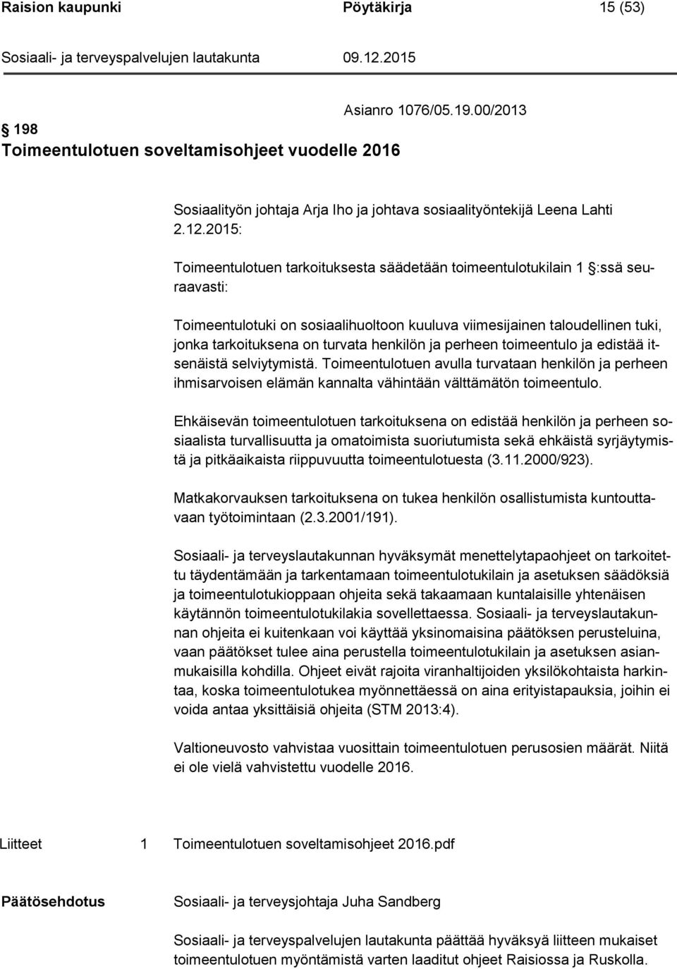 henkilön ja perheen toimeentulo ja edistää itsenäistä selviytymistä. Toimeentulotuen avulla turvataan henkilön ja perheen ihmisarvoisen elämän kannalta vähintään välttämätön toimeentulo.