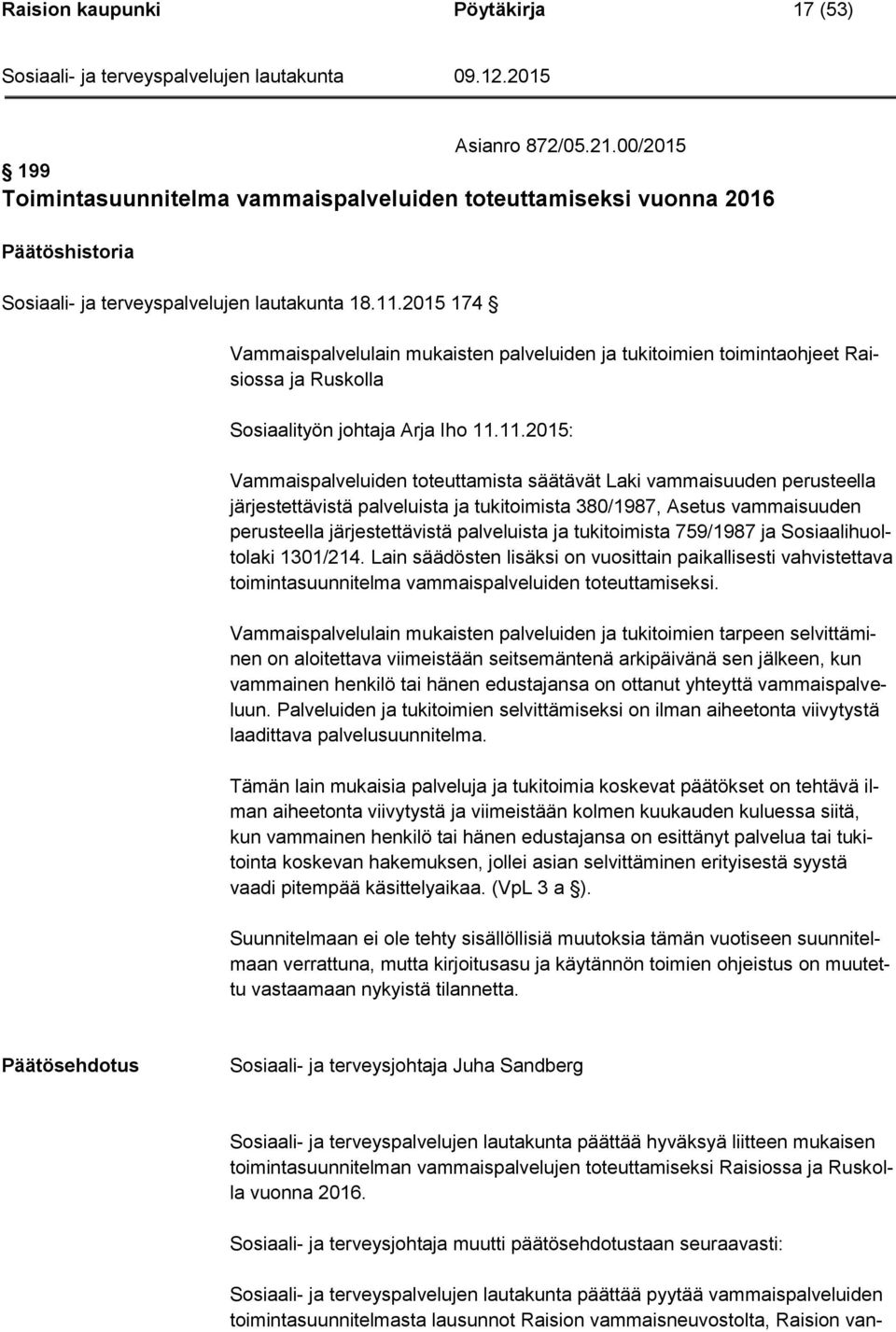 11.2015: Vammaispalveluiden toteuttamista säätävät Laki vammaisuuden perusteella järjestettävistä palveluista ja tukitoimista 380/1987, Asetus vammaisuuden perusteella järjestettävistä palveluista ja