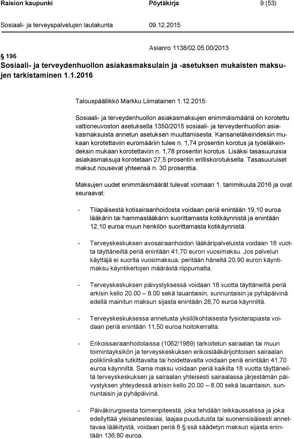 Kansaneläkeindeksin mukaan korotettaviin euromääriin tulee n. 1,74 prosentin korotus ja työeläkeindeksin mukaan korotettaviin n. 1,78 prosentin korotus.