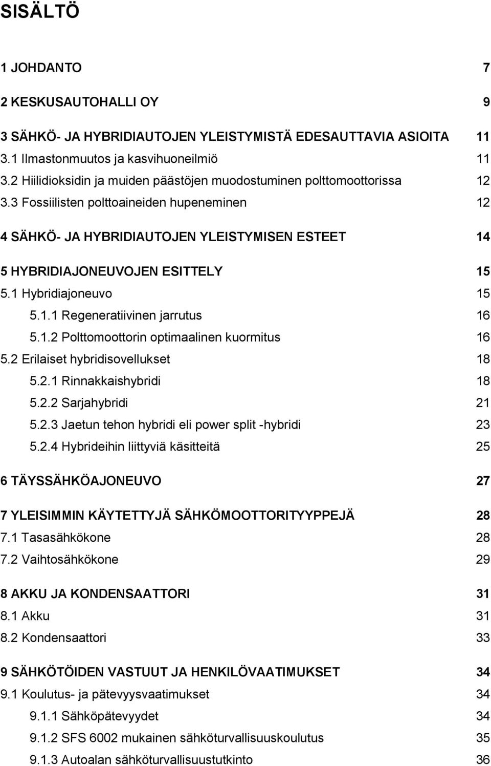 3 Fossiilisten polttoaineiden hupeneminen 12 4 SÄHKÖ- JA HYBRIDIAUTOJEN YLEISTYMISEN ESTEET 14 5 HYBRIDIAJONEUVOJEN ESITTELY 15 5.1 Hybridiajoneuvo 15 5.1.1 Regeneratiivinen jarrutus 16 5.1.2 Polttomoottorin optimaalinen kuormitus 16 5.