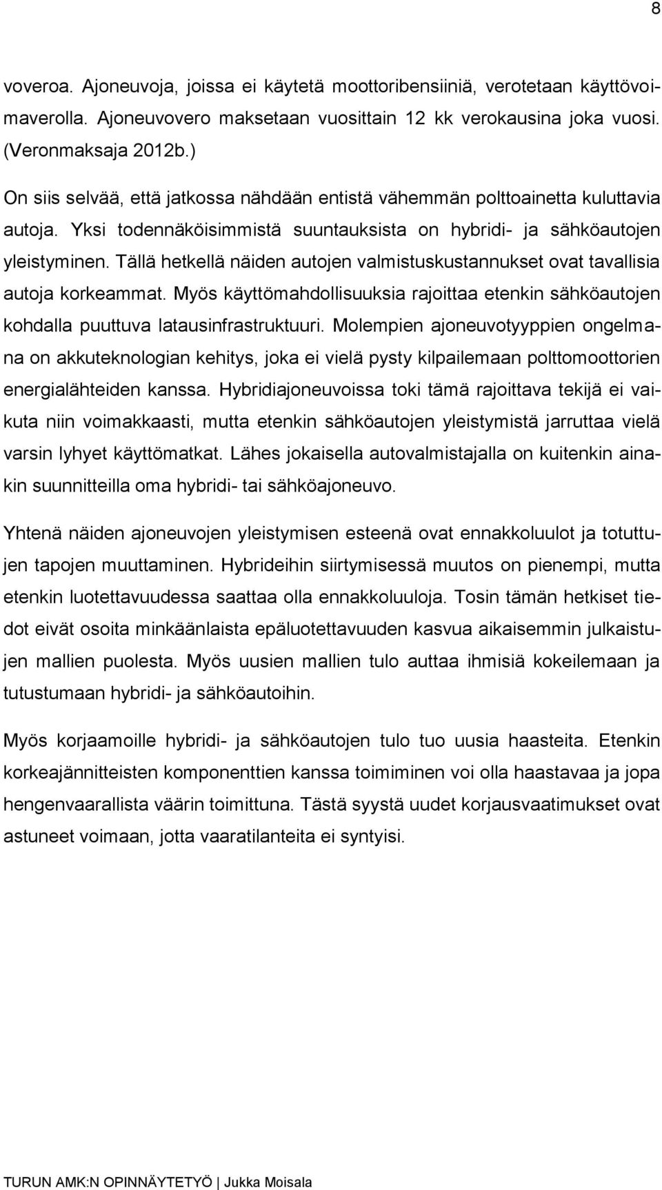 Tällä hetkellä näiden autojen valmistuskustannukset ovat tavallisia autoja korkeammat. Myös käyttömahdollisuuksia rajoittaa etenkin sähköautojen kohdalla puuttuva latausinfrastruktuuri.