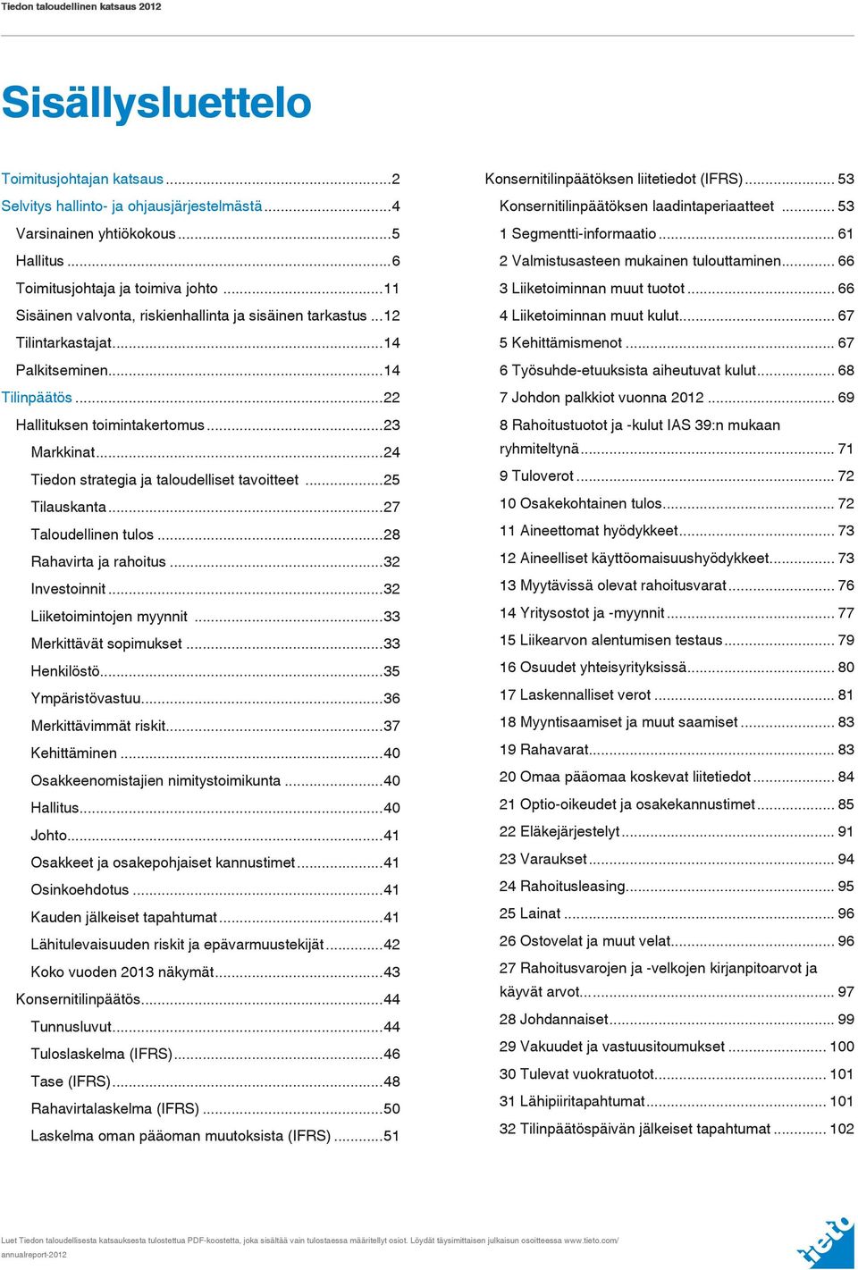 ..23 Markkinat...24 Tiedon strategia ja taloudelliset tavoitteet...25 Tilauskanta...27 Taloudellinen tulos...28 Rahavirta ja rahoitus...32 Investoinnit...32 Liiketoimintojen myynnit.