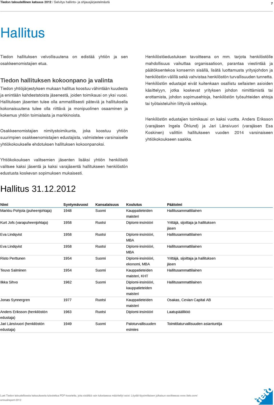 Hallituksen jäsenten tulee olla ammatillisesti päteviä ja hallituksella kokonaisuutena tulee olla riittävä ja monipuolinen osaaminen ja kokemus yhtiön toimialasta ja markkinoista.